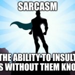 Superhero | SARCASM; THE ABILITY TO INSULT IDIOTS WITHOUT THEM KNOWING | image tagged in superhero | made w/ Imgflip meme maker
