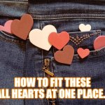 Fun | HOW TO FIT THESE ALL HEARTS AT ONE PLACE... | image tagged in pant jeans pant | made w/ Imgflip meme maker