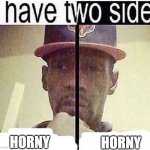 I Have Two Sides | HORNY; HORNY | image tagged in i have two sides | made w/ Imgflip meme maker