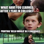 1 year after college. | WHAT HAVE YOU LEARNED AFTER 1 YEAR IN COLLEGE? PRINTING 'HELLO WORLD' IN 3 LANGUAGES. | image tagged in education,coding | made w/ Imgflip meme maker