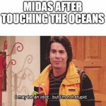 Midas want to turn the water into gold so we will all die | MIDAS AFTER TOUCHING THE OCEANS | image tagged in spencer i may be an idiot but i'm not stupid,midas,gold | made w/ Imgflip meme maker