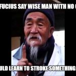 wise man with no chin | CONFUCIUS SAY WISE MAN WITH NO CHIN; SHOULD LEARN TO STROKE SOMETHING ELSE | image tagged in wise chinese | made w/ Imgflip meme maker