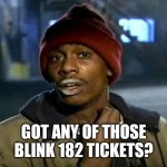 Crack 182 | GOT ANY OF THOSE BLINK 182 TICKETS? | image tagged in crack head,punk rock,blink | made w/ Imgflip meme maker
