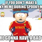 I haven't posted one yet | IF YOU DON'T MAKE A SPOOKY MEME DURING SPOOKY MONTH; YOU'RE GONNA HAVE A BAD TIME | image tagged in memes,super cool ski instructor | made w/ Imgflip meme maker