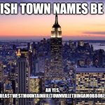 This post is made by the American gang :troll: | BRITISH TOWN NAMES BE LIKE:; AH YES, NORTHSOUTHEASTWESTMOUNTAINHILLTOWNVILLETHINGAMOBBOBERSHIREVILLE | image tagged in new york city | made w/ Imgflip meme maker