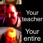 Mr. Incredible Becoming Angry | _______ Rickrolls you; No one; The school bully; Your mother; A stranger; Your teacher; Your entire family; The Principal; Every Student; EVERY PERSON WHO IS ALIVE; god | image tagged in mr incredible becoming angry | made w/ Imgflip meme maker