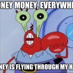 Money go zoom | MONEY MONEY, EVERYWHERE; MONEY IS FLYING THROUGH MY HAIR | image tagged in oh yeah mr krabs | made w/ Imgflip meme maker