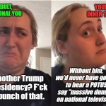 hmmm | YOUR INNER 14YO; ADULT, RATIONAL YOU; Without him, we'd never have gotten to hear a POTUS say "massive dumps" on national television. Another Trump presidency? F*ck a bunch of that. | image tagged in hmmm | made w/ Imgflip meme maker