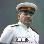 Papà Stalin Gulag? | GULAG? | image tagged in gulag season,stalin,gulag,soviet union | made w/ Imgflip meme maker