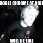 Chrome at night | GOOGLE CHROME AT NIGHT; WILL BE LIKE | image tagged in blinded xqc | made w/ Imgflip meme maker