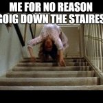 Exorcist spider stairs | ME FOR NO REASON GOIG DOWN THE STAIRES | image tagged in exorcist spider stairs | made w/ Imgflip meme maker