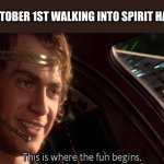 i still haven't gone :( | ME ON OCTOBER 1ST WALKING INTO SPIRIT HALLOWEEN | image tagged in this is where the fun begins | made w/ Imgflip meme maker