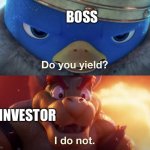 Who tf doesn’t yield when asked by their manager? | BOSS; INVESTOR | image tagged in do you yield,memes,dank memes,invest | made w/ Imgflip meme maker