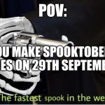 Indeed you are | POV:; YOU MAKE SPOOKTOBER MEMES ON 29TH SEPTEMBER | image tagged in fastest spook in the west | made w/ Imgflip meme maker