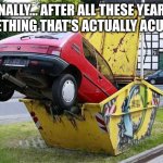 funny car crash | FINALLY... AFTER ALL THESE YEARS. SOMETHING THAT'S ACTUALLY ACURATE. | image tagged in funny car crash | made w/ Imgflip meme maker
