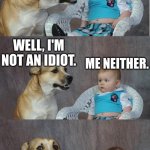 Lol | DID YOU KNOW THAT 1 OUT OF EVERY 3 PEOPLE ARE IDIOTS? WELL, I'M NOT AN IDIOT. ME NEITHER. | image tagged in bad joke dog | made w/ Imgflip meme maker