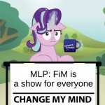 Starlight Change My Mind (MLP) | MLP: FiM is a show for everyone | image tagged in starlight change my mind mlp | made w/ Imgflip meme maker