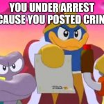 You're gonna need it on social medias and sites | YOU UNDER ARREST BECAUSE YOU POSTED CRINGE | image tagged in king dedede,kirby,nintendo,cringe,internet,memes | made w/ Imgflip meme maker