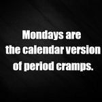 Mondays are | Mondays are; the calendar version; of period cramps. | image tagged in full black background | made w/ Imgflip meme maker