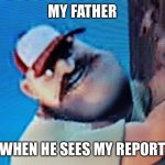 Angry man with a hammer | MY FATHER; WHEN HE SEES MY REPORT | image tagged in angry man with a hammer | made w/ Imgflip meme maker