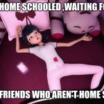 true story | ME BEING HOME SCHOOLED ,WAITING FOR A TEXT; FROM MY FRIENDS WHO AREN'T HOME SCHOOLED | image tagged in miraculous ladybug marinette in bed | made w/ Imgflip meme maker