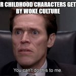 Cancel woke culture | WHEN YOUR CHILDHOOD CHARACTERS GET DESTROID
BY WOKE CULTURE | image tagged in you can't do this to me | made w/ Imgflip meme maker