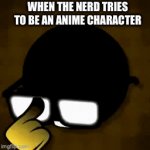 Anime nerd | WHEN THE NERD TRIES TO BE AN ANIME CHARACTER | image tagged in gifs,nerd | made w/ Imgflip video-to-gif maker