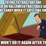 Take One Piece of Candy | TRYING TO TRAP THAT ONE KID ON HALLOWEEN THAT TAKES ALL THE CANDY WHEN IT SAYS TAKE ONE; HE WON'T DO IT AGAIN AFTER THIS | image tagged in james woods oh a piece of candy | made w/ Imgflip meme maker
