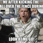 breaking bad tight tight tight | ME AFTER KICKING THE KICKBALL OVER THE FENCE DURING GYM; LOOK AT ME GO! | image tagged in breaking bad tight tight tight | made w/ Imgflip meme maker