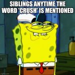 wow nice title | SIBLINGS ANYTIME THE WORD 'CRUSH' IS MENTIONED | image tagged in suicide face spongbob,siblings,crush,barney will eat all of your delectable biscuits,oh wow are you actually reading these tags | made w/ Imgflip meme maker