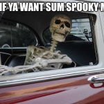 Skelly Car | GET IN IF YA WANT SUM SPOOKY MEMES! | image tagged in waiting skeleton car | made w/ Imgflip meme maker