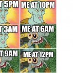 Squidward Becoming Uncanny | ME AT 5PM; ME AT 10PM; ME AT 3AM; ME AT 6AM; ME AT 9AM; ME AT 12PM | image tagged in squidward becoming uncanny | made w/ Imgflip meme maker