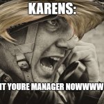 WW2 US Soldier yelling radio | KARENS:; I WANT YOURE MANAGER NOWWWW!!!!!!!! | image tagged in ww2 us soldier yelling radio | made w/ Imgflip meme maker