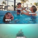 Baby drowning | POLITICIANS; JOURNALISTS; EXPERTS; SOCIOLOGISTS | image tagged in baby drowning | made w/ Imgflip meme maker