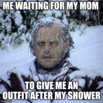 My mom takes like 2 hours while i'm sitting there freezing to death | ME WAITING FOR MY MOM; TO GIVE ME AN OUTFIT AFTER MY SHOWER | image tagged in frozen guy | made w/ Imgflip meme maker