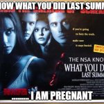 I know what you did last summer .... | I KNOW WHAT YOU DID LAST SUMMER; ......... I AM PREGNANT | image tagged in the nsa knows what you did last summer,last summer,funny memes,movies,fun | made w/ Imgflip meme maker