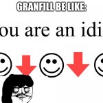 Granfill be like (just stop going in my account and u will be fine): | GRANFILL BE LIKE:; ME: | image tagged in you are an idiot,reniita,me gusta | made w/ Imgflip meme maker