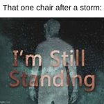 cool title | That one chair after a storm: | image tagged in im still standing,haha,heheha | made w/ Imgflip meme maker