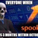 Spooks | EVERYONE WHEN; IT IS 3 MONTHS WITHIN OCTOBER | image tagged in spooks | made w/ Imgflip meme maker