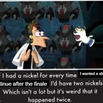 Phineas and Ferb & Gravity Falls | I wanted a show to; continue after the finale | image tagged in nickel every time | made w/ Imgflip meme maker