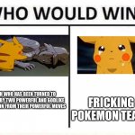who would win | ASH WHO HAS BEEN TURNED TO STONE BY TWO POWERFUL AND GODLIKE POKEMON FROM THEIR POWERFUL MOVES; FRICKING POKEMON TEARS | image tagged in who would win | made w/ Imgflip meme maker
