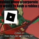 Come on, how bad can i possibly be? | roblox when a corporate empire wants to have a roblox game; it | image tagged in come on how bad can i possibly be | made w/ Imgflip meme maker