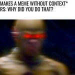 Reverse Flash | ME: *MAKES A MEME WITHOUT CONTEXT*
OTHERS: WHY DID YOU DO THAT?
ME: | image tagged in the flash | made w/ Imgflip meme maker