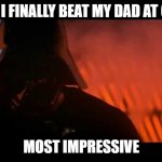 Darth Vader is impressed | WHEN I FINALLY BEAT MY DAD AT CHESS; MOST IMPRESSIVE | image tagged in impressive most impressive | made w/ Imgflip meme maker