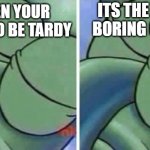 Squidward Sleeping | ITS THE MOST BORING CLASS; WHEN YOUR ABUT TO BE TARDY | image tagged in squidward sleeping | made w/ Imgflip meme maker