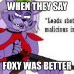 i love foxy, roxy can eat a fart | WHEN THEY SAY; FOXY WAS BETTER | image tagged in roxy with a shotgun,fnaf,fnaf security breach | made w/ Imgflip meme maker