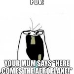 Here comes the aeroplane | POV:; YOUR MUM SAYS “HERE COMES THE AEROPLANE!” | image tagged in big mouth wojak | made w/ Imgflip meme maker