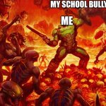 Doom Guy | MY SCHOOL BULLY; ME | image tagged in doom guy | made w/ Imgflip meme maker