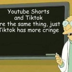 The truth | Youtube Shorts and Tiktok
are the same thing, just Tiktok has more cringe | image tagged in professor farnsworth presentation | made w/ Imgflip meme maker