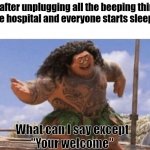 I'm a real hero | Me after unplugging all the beeping things in the hospital and everyone starts sleeping:; What can I say except
"Your welcome" | image tagged in dark humor,oh no,memes,bruh,funny memes | made w/ Imgflip meme maker